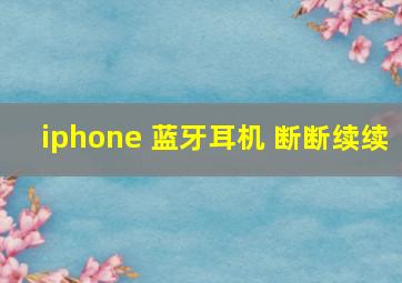 iphone 蓝牙耳机 断断续续